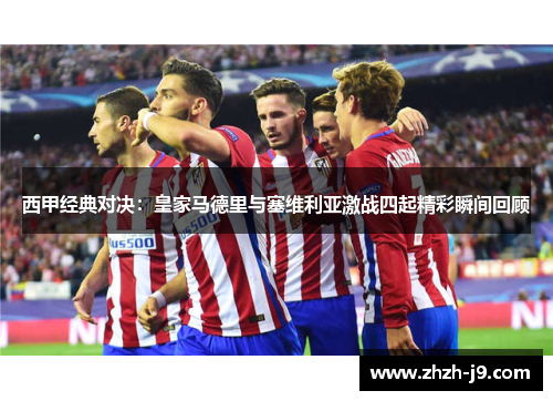 西甲经典对决:皇家马德里与塞维利亚激战四起精彩瞬间回顾 西甲经典对决:皇家马德里与塞维利亚激战四起精彩瞬间回顾