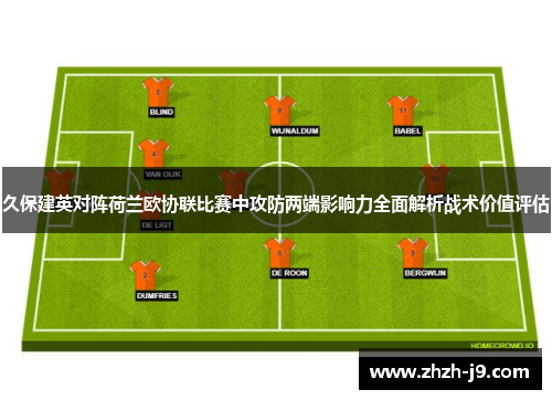 久保建英对阵荷兰欧协联比赛中攻防两端影响力全面解析战术价值评估