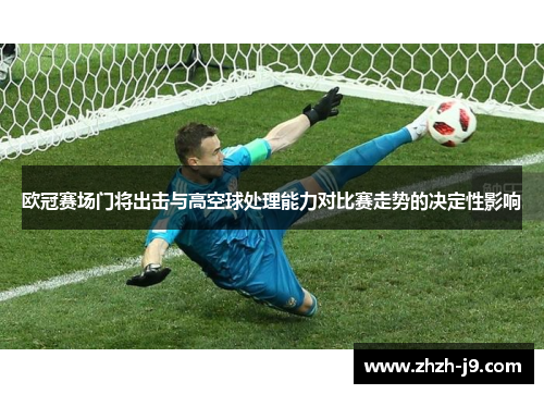 欧冠赛场门将出击与高空球处理能力对比赛走势的决定性影响