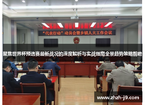 聚焦世界杯预选赛最新战况的深度解析与实战指南全景趋势策略前瞻 聚焦世界杯预选赛最新战况的深度解析与实战指南全景趋势策略前瞻