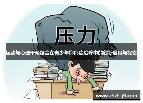 运动与心理干预结合在青少年抑郁症治疗中的创新应用与探索 运动与心理干预结合在青少年抑郁症治疗中的创新应用与探索