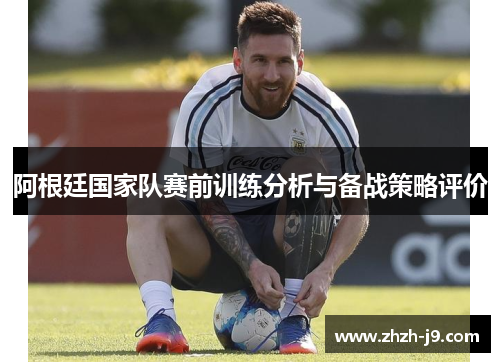 阿根廷国家队赛前训练分析与备战策略评价