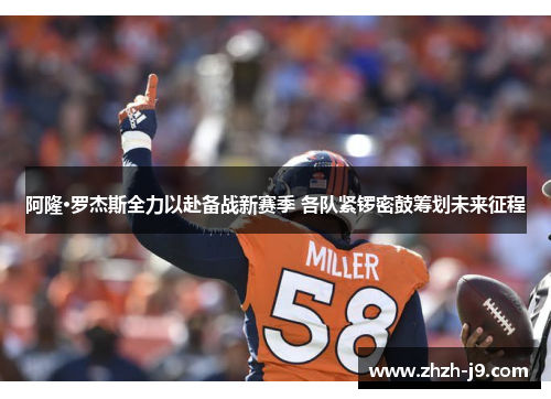 阿隆·罗杰斯全力以赴备战新赛季 各队紧锣密鼓筹划未来征程