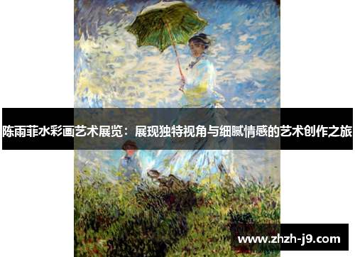 陈雨菲水彩画艺术展览：展现独特视角与细腻情感的艺术创作之旅
