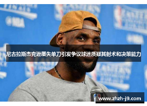 尼古拉斯杰克逊屡失单刀引发争议球迷质疑其射术和决策能力