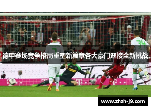 德甲赛场竞争格局重塑新篇章各大豪门迎接全新挑战 德甲赛场竞争格局重塑新篇章各大豪门迎接全新挑战