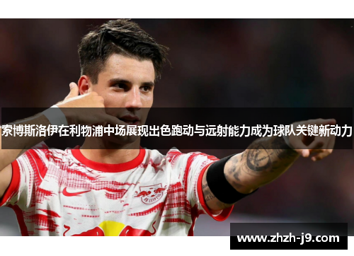 索博斯洛伊在利物浦中场展现出色跑动与远射能力成为球队关键新动力