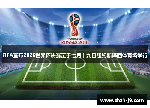 FIFA宣布2026世界杯决赛定于七月十九日纽约新泽西体育场举行 FIFA宣布2026世界杯决赛定于七月十九日纽约新泽西体育场举行