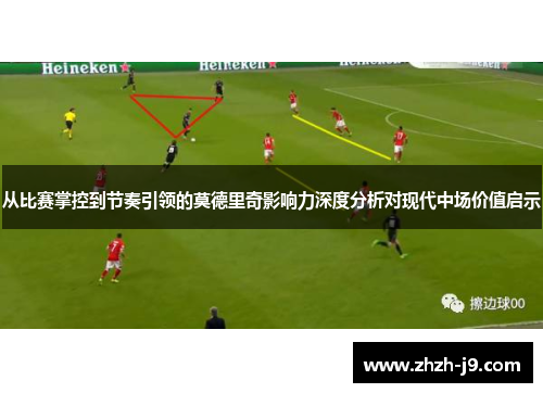 从比赛掌控到节奏引领的莫德里奇影响力深度分析对现代中场价值启示 从比赛掌控到节奏引领的莫德里奇影响力深度分析对现代中场价值启示