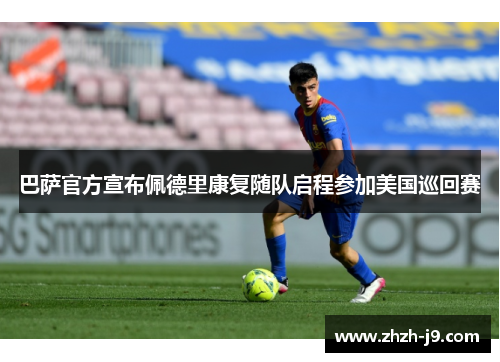 巴萨官方宣布佩德里康复随队启程参加美国巡回赛