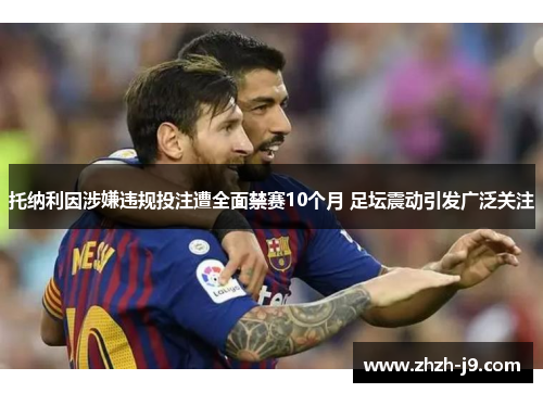 托纳利因涉嫌违规投注遭全面禁赛10个月 足坛震动引发广泛关注