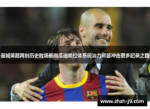 曼城英超再创历史胜场新高瓜迪奥拉体系统治力尽显冲击更多纪录之路