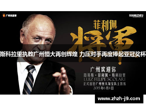 斯科拉里执教广州恒大再创辉煌 力压对手再度捧起亚冠奖杯