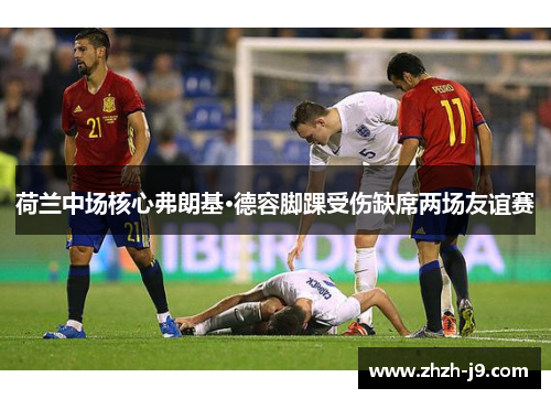 荷兰中场核心弗朗基·德容脚踝受伤缺席两场友谊赛