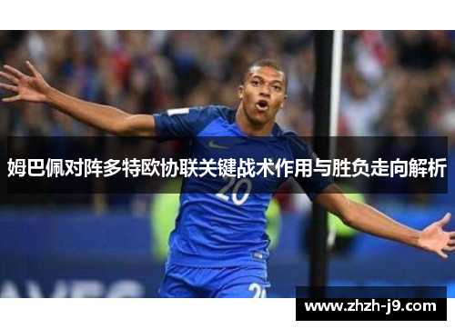 姆巴佩对阵多特欧协联关键战术作用与胜负走向解析