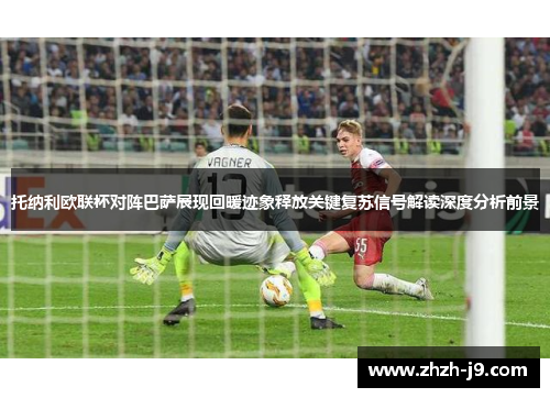 托纳利欧联杯对阵巴萨展现回暖迹象释放关键复苏信号解读深度分析前景 托纳利欧联杯对阵巴萨展现回暖迹象释放关键复苏信号解读深度分析前景