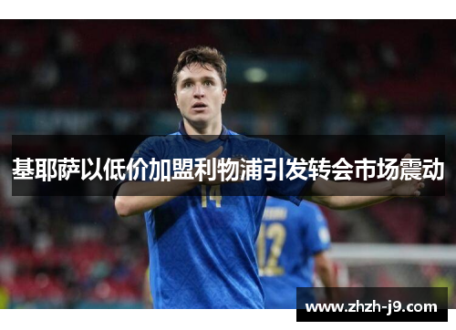 基耶萨以低价加盟利物浦引发转会市场震动