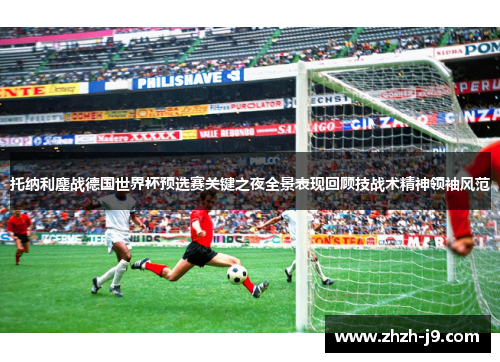 托纳利鏖战德国世界杯预选赛关键之夜全景表现回顾技战术精神领袖风范