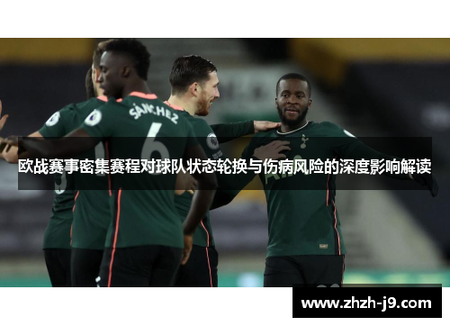 欧战赛事密集赛程对球队状态轮换与伤病风险的深度影响解读