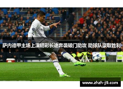 萨内德甲主场上演精彩长途奔袭破门助攻 助球队豪取胜利 萨内德甲主场上演精彩长途奔袭破门助攻 助球队豪取胜利