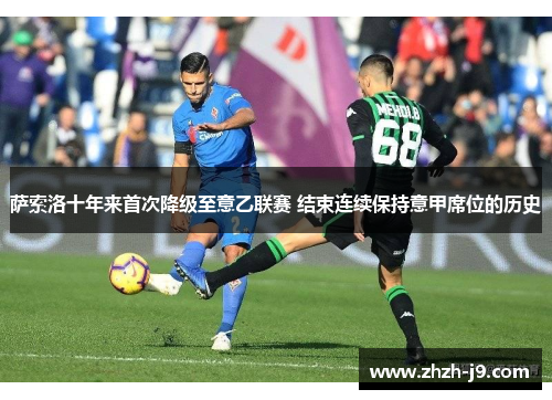 萨索洛十年来首次降级至意乙联赛 结束连续保持意甲席位的历史 萨索洛十年来首次降级至意乙联赛 结束连续保持意甲席位的历史