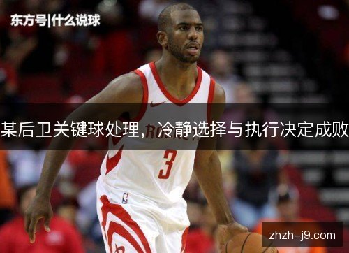 某后卫关键球处理，冷静选择与执行决定成败